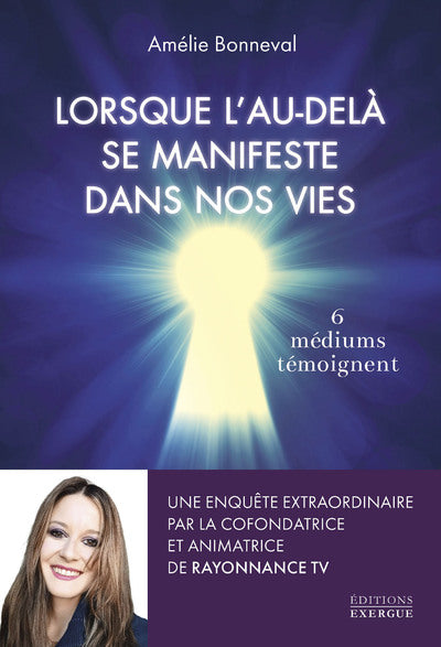 LORSQUE L'AU-DELA SE MANIFESTE DANS NOS VIES - 6 MEDIUMS SE CONFIENT