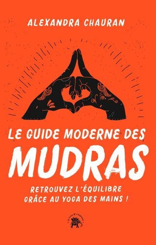 Le guide moderne des Mudras. Retrouvez l'équilibre grâce au yoga des mains !